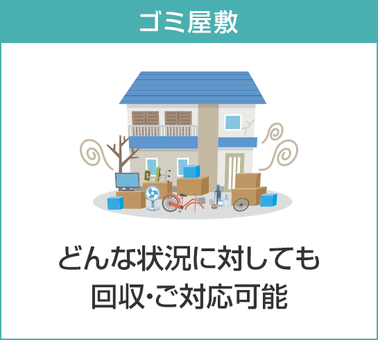 ゴミ屋敷,どんな状況に対しても回収・ご対応可能