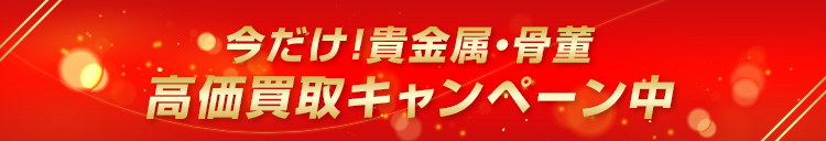 今だけ！貴金属・骨董、高価買取キャンペーン中